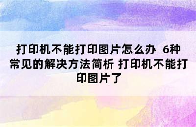 打印机不能打印图片怎么办  6种常见的解决方法简析 打印机不能打印图片了